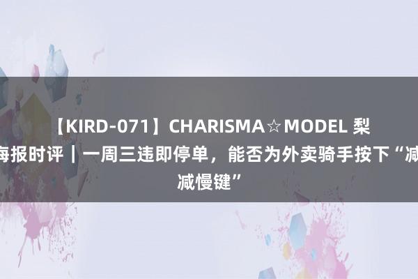 【KIRD-071】CHARISMA☆MODEL 梨々花 海报时评｜一周三违即停单，能否为外卖骑手按下“减慢键”