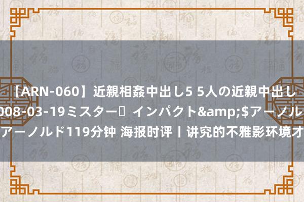 【ARN-060】近親相姦中出し5 5人の近親中出し物語</a>2008-03-19ミスター・インパクト&$アーノルド119分钟 海报时评丨讲究的不雅影环境才是提高上座率的最优解