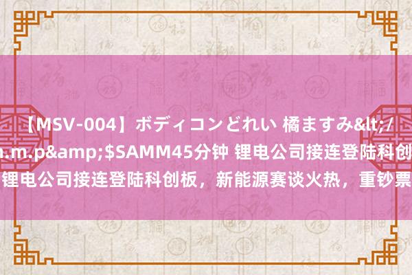 【MSV-004】ボディコンどれい 橘ますみ</a>1992-02-06h.m.p&$SAMM45分钟 锂电公司接连登陆科创板，新能源赛谈火热，重钞票轻时刻要掉队