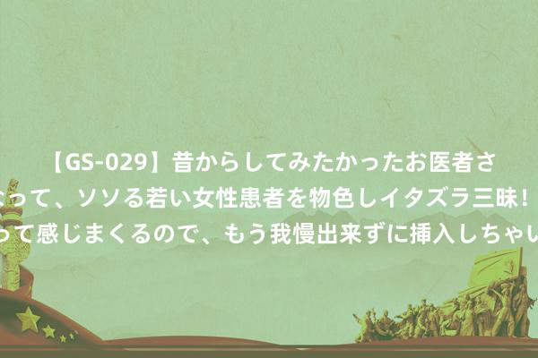 【GS-029】昔からしてみたかったお医者さんゴッコ ニセ医者になって、ソソる若い女性患者を物色しイタズラ三昧！パンツにシミまで作って感じまくるので、もう我慢出来ずに挿入しちゃいました。ああ、昔から憧れていたお医者さんゴッコをついに達成！ 《上海滩》十位主要演员对比，近况互异庞杂，披缁、离世、无子女