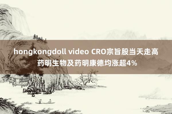 hongkongdoll video CRO宗旨股当天走高 药明生物及药明康德均涨超4%