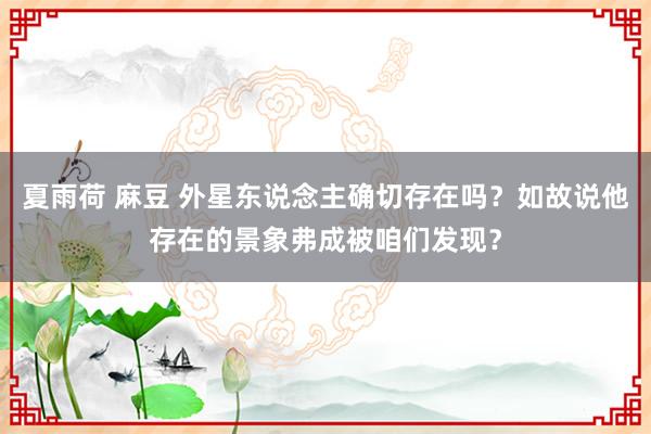 夏雨荷 麻豆 外星东说念主确切存在吗？如故说他存在的景象弗成被咱们发现？