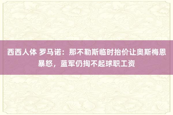 西西人体 罗马诺：那不勒斯临时抬价让奥斯梅恩暴怒，蓝军仍掏不起球职工资