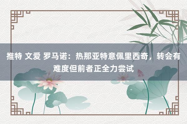 推特 文爱 罗马诺：热那亚特意佩里西奇，转会有难度但前者正全力尝试