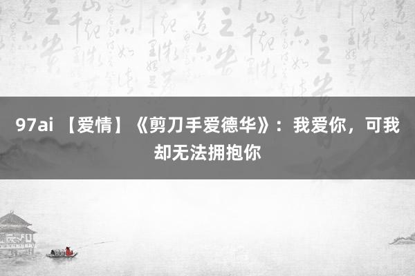 97ai 【爱情】《剪刀手爱德华》：我爱你，可我却无法拥抱你