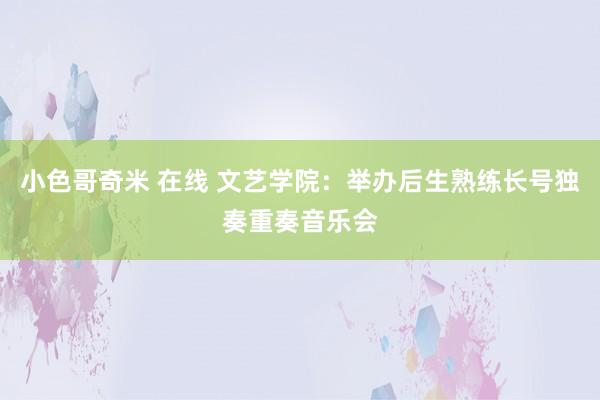 小色哥奇米 在线 文艺学院：举办后生熟练长号独奏重奏音乐会