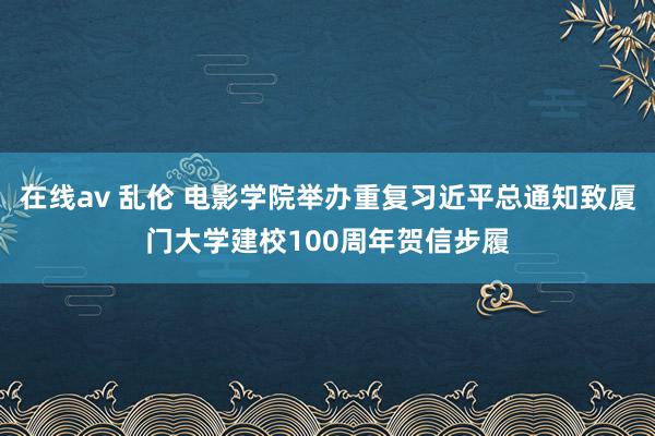 在线av 乱伦 电影学院举办重复习近平总通知致厦门大学建校100周年贺信步履