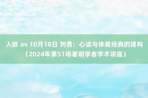 人妖 av 10月18日 刘勇：心读与体裁经典的建构（2024年第51场著明学者学术讲座）