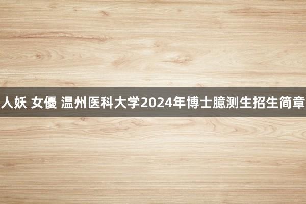 人妖 女優 温州医科大学2024年博士臆测生招生简章