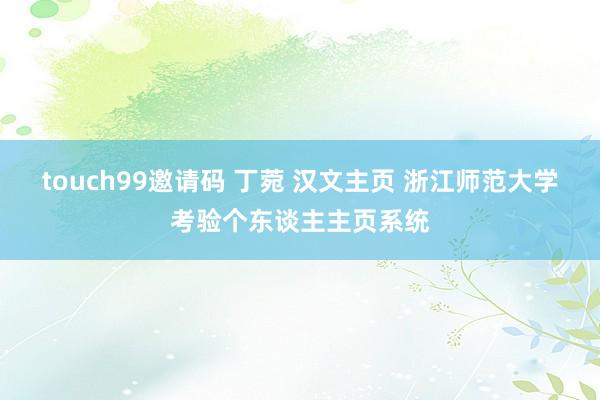 touch99邀请码 丁菀 汉文主页 浙江师范大学考验个东谈主主页系统